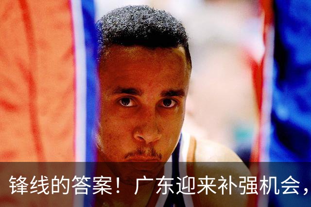锋线的答案！广东迎来补强机会，CBA“新得分机器”被杜锋看中？